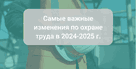 Какие приняты изменения в ведении официальной отчетности на 2025 год по охране труда за 2024 г.